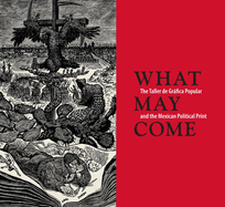 What May Come: The Taller de Grafica Popular and the Mexican Political Print