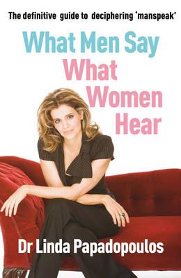 What Men Say, What Women Hear - Papadopoulos, Linda, Dr.