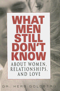 What Men Still Don't Know about Women, Relationships, and Love - Goldberg, Herb