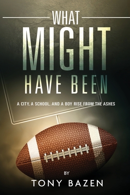 What Might Have Been: A City, a School, and a Boy Rise from the Ashes - Bazen, Tony