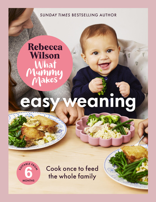 What Mummy Makes: Easy Weaning: The Latest Cookbook from the Sunday Times Bestselling Author Rebecca Wilson - Wilson, Rebecca