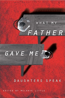 What My Father Gave Me: Daughters Speak - Little, Melanie (Editor), and Moore, Lisa (Contributions by), and Olding, Susan (Contributions by)