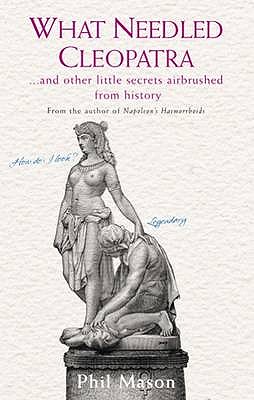 What Needled Cleopatra?: And Other Little Secrets Airbrushed from History - Mason, Phil