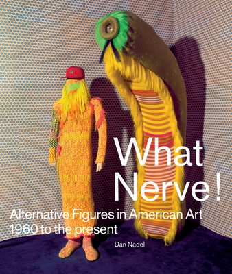What Nerve!: Alternative Figures in American Art, 1960 to the Present - Nadel, Dan (Editor), and Cozzolino, Robert (Text by), and Molon, Dominic (Text by)