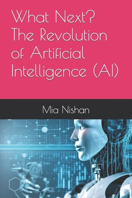 What Next? The Revolution of Artificial Intelligence (AI) - Nishan, Mia