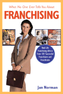 What No One Ever Tells You about Franchising: Real-Life Franchising Advice from 101 Successful Franchisors and Franchisees