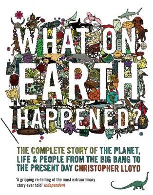 What on Earth Happened?: The Complete Story of the Planet, Life and People from the Big Bang to the Present Day - Lloyd, Christopher