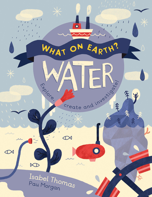 What on Earth?: Water: Explore, Create and Investigate - Thomas, Isabel