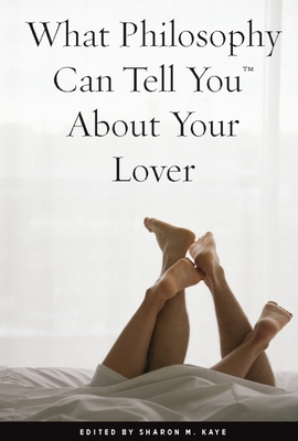 What Philosophy Can Tell You about Your Lover - Kaye, Sharon M (Editor)