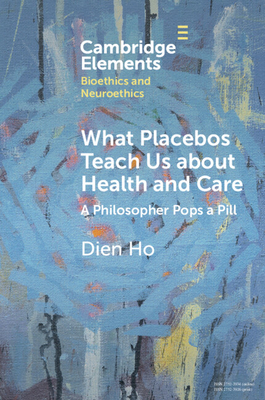 What Placebos Teach Us about Health and Care: A Philosopher Pops a Pill - Ho, Dien