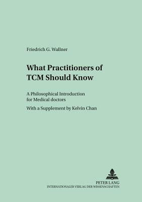 What Practitioners of TCM Should Know: A Philosophical Introduction for Medical Doctors - Wallner, Friedrich G