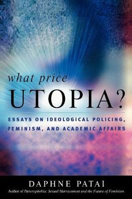 What Price Utopia?: Essays on Ideological Policing, Feminism, and Academic Affairs - Patai, Daphne