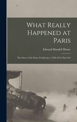 What Really Happened at Paris: The Story of the Peace Conference, 1918-1919, Part 644 - House, Edward Mandell