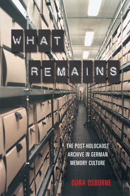 What Remains: The Post-Holocaust Archive in German Memory Culture - Osborne, Dora