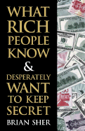 What Rich People Know and Desperately Want to Keep Secret - Sher, Brian