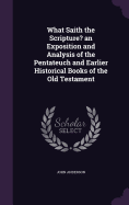 What Saith the Scripture? an Exposition and Analysis of the Pentateuch and Earlier Historical Books of the Old Testament