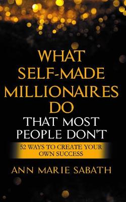 What Self-made Millionaires Do - Sabath, Ann Marie