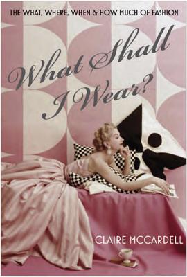 What Shall I Wear?: The What, Where, When and How Much of Fashion - McCardell, Claire