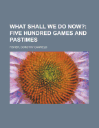 What Shall We Do Now?; Five Hundred Games and Pastimes