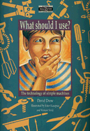 What Should I Use?: The Technology of Simple Machines - Drew, David