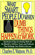What Smart People Do When Dumb Things Happen at Work: Hundreds of Tips for Dealing with All the Blunders, Glitches, Traps, and Setbacks That Sabotage Your Road to Success