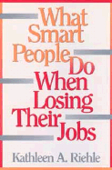 What Smart People Do When Losing Their Jobs - Riehle, Kathleen A