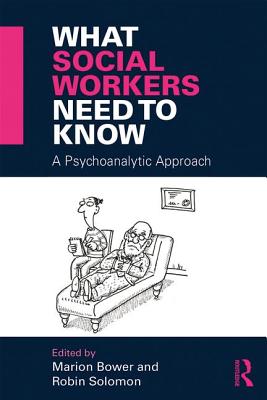 What Social Workers Need to Know: A Psychoanalytic Approach - Bower, Marion (Editor), and Solomon, Robin (Editor)