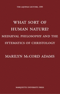 What Sort of Human Nature?: Medieval Philosophy and the Systematics of Christology - Adams, Marilyn McCord