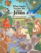 What Squirt Teaches Me about Jesus: Kids Learning about Jesus while Playing with Fido