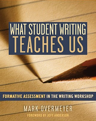 What Student Writing Teaches Us: Formative Assessment in the Writing Workshop - Overmeyer, Mark
