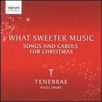 What Sweeter Music: Songs and Carols for Christmas - Tenebrae / Nigel Short