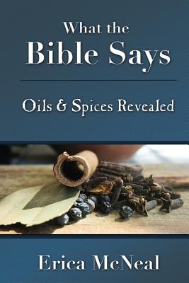 What the Bible Says: Oils and Spices Revealed - McNeal, Erica