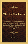 What The Bible Teaches: A Thorough And Comprehensive Study Of What The Bible Has To Say Concerning The Great Doctrines Of Which It Treats (1898)