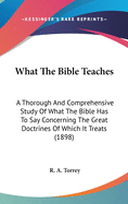 What The Bible Teaches: A Thorough And Comprehensive Study Of What The Bible Has To Say Concerning The Great Doctrines Of Which It Treats (1898)