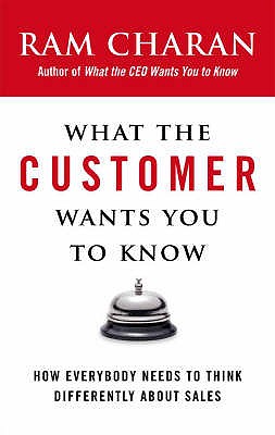 What the Customer Wants You to Know: How Everybody Needs to Think Differently About Sales - Charan, Ram