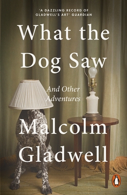 What the Dog Saw: And Other Adventures - Gladwell, Malcolm