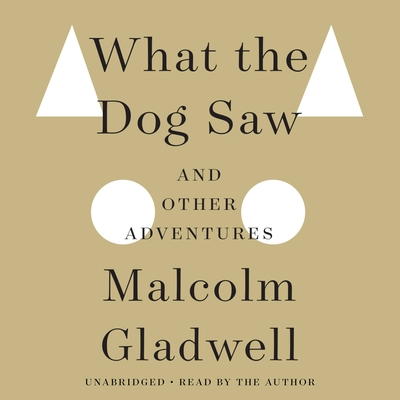 What the Dog Saw: And Other Adventures - Gladwell, Malcolm, and Gladwell, Malcolm (Read by)