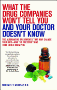 What the Drug Companies Won't Tell You and Your Doctor Doesn't Know: The Alternative Treatments That May Change Your Life--And the Prescriptions That Could Harm You
