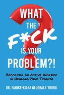 What the F*ck Is Your Problem?!: Becoming an Active Worker in Healing Your Trauma