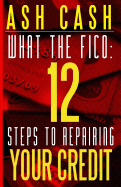 What the Fico: 12 Steps to Repairing Your Credit
