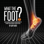 What the Foot?: A Game-Changing Philosophy in Human Movement to Eliminate Pain and Maximise Human Potential - Ward, Gary