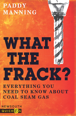 What the Frack? Everything You Need to Know about Coal Seam Gas - Manning, Paddy