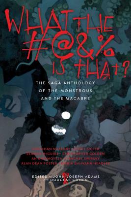 What the #@&% Is That?: The Saga Anthology of the Monstrous and the Macabre - Adams, John Joseph (Editor), and Cohen, Douglas (Editor)