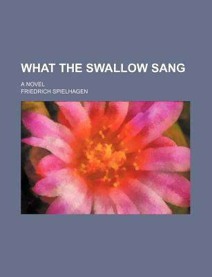 What the Swallow Sang; A Novel - Spielhagen, Friedrich