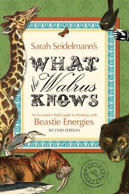 What the Walrus Knows: An Eccentric's Field Guide to Working with Beastie Energies - Seidelmann, Sarah