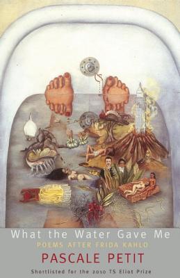 What the Water Gave Me: Poems After Frida Kahlo - Petit, Pascale