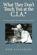 What They Don't Teach You at the C.I.A.*: *Not what you think ... The Culinary Institute of America