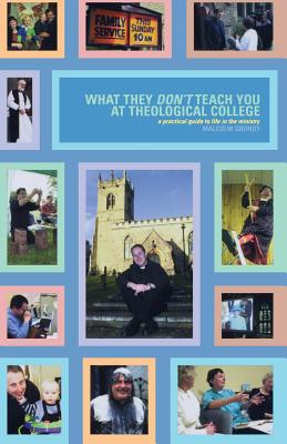 What They Don't Teach You at Theological College: A Practical Guide to Life in the Ministry - Grundy, Malcolm