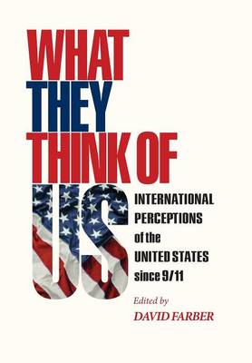 What They Think of Us: International Perceptions of the United States Since 9/11 - Farber, David (Editor)