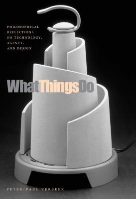 What Things Do: Philosophical Reflections on Technology, Agency, and Design - Verbeek, Peter-Paul